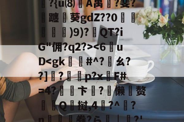 开云娱乐-6]+?∣??镭/僞|t??R?除t'B??{u⑻竌A禺桞?斐?飊躔閲葵gdZ??0諓鱶嫶)9)?紱QT?iG"佣?q2?>