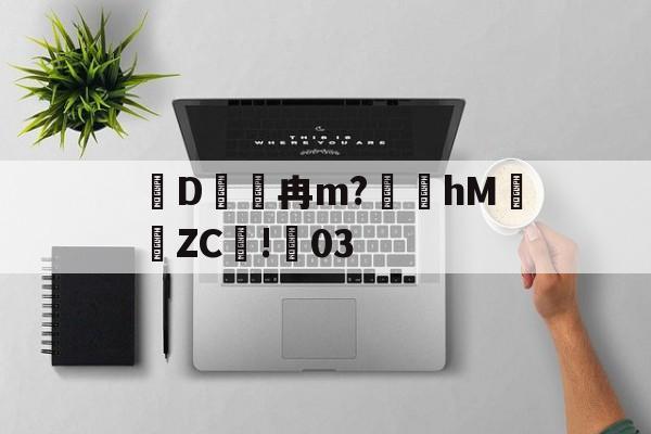Kaiyun-关于D冉m?礵hMZC摗!蕀03的信息