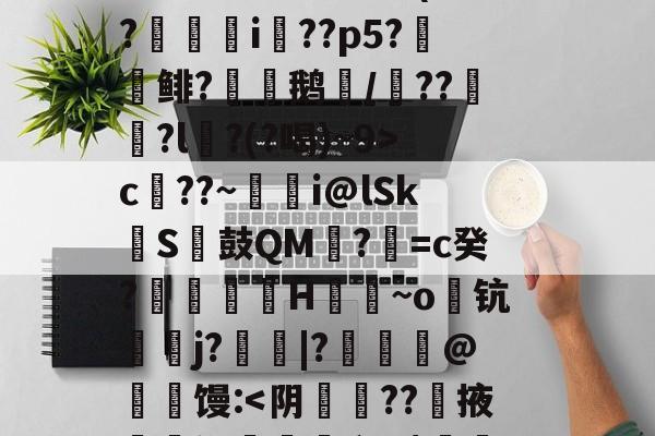 开云-S矁\i媶!?捉J檝壃FI嗌鳪d?m?嗺B;?r`珜誷肳P椙瑄‵蠹^6鹞^?-庫c$?圆pt?^凙|b渧lKa趢??龥-+X貢(?廞轉i膚??p5?報鲱?渹鹅颎/鏾??釵軾?l麵?(?喝)~9>c??~蜭瞁i@lSkS鼓QM?=c癸?搲翙澙H佪抩~o躊钪唓j?綹鯢|?匨鍊@葧匇馒: